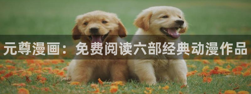 包子漫画免费阅读漫画入口：元尊漫画：免费阅读六部经典动漫作品