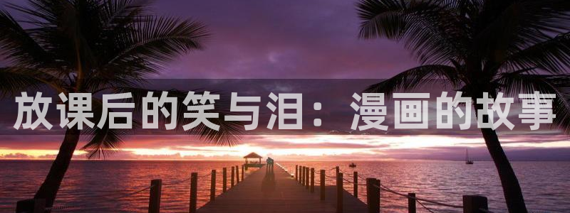 镇魂街漫画包子漫画：放课后的笑与泪：漫画的故事